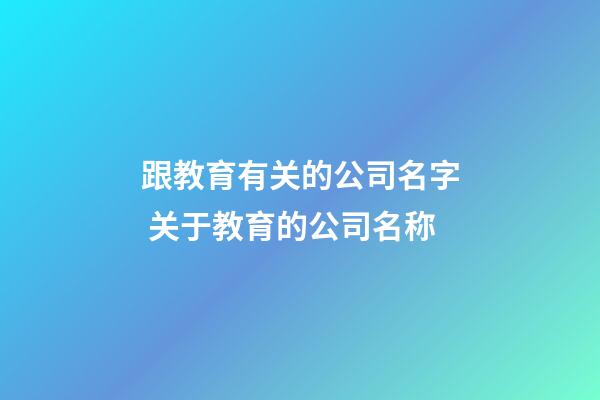 跟教育有关的公司名字 关于教育的公司名称